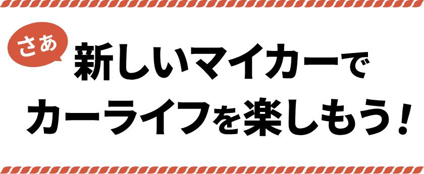 さぁ新しいマイカーでカーライフを楽しもう！